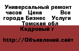 Универсальный ремонт часов › Цена ­ 100 - Все города Бизнес » Услуги   . Томская обл.,Кедровый г.